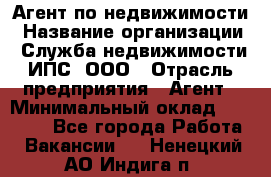 Агент по недвижимости › Название организации ­ Служба недвижимости ИПС, ООО › Отрасль предприятия ­ Агент › Минимальный оклад ­ 60 000 - Все города Работа » Вакансии   . Ненецкий АО,Индига п.